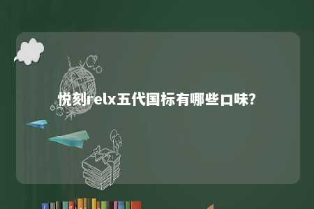 悦刻relx五代国标有哪些口味
�？ 